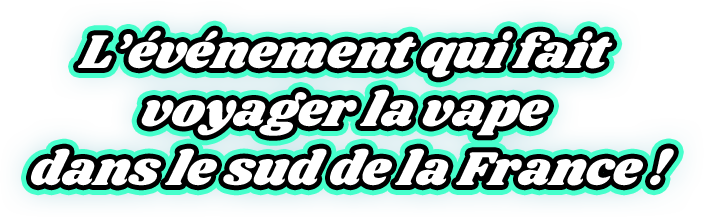 L’événement qui fait voyager la vape dans le sud de la France !