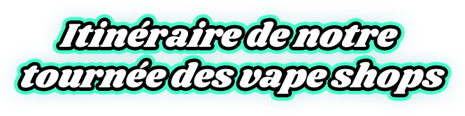 Itinéraire de notre tournée des vape shops