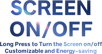 SCREEN ON/OFF, Long Press to Turn the Screen on/off, Customizable and Energy-saving